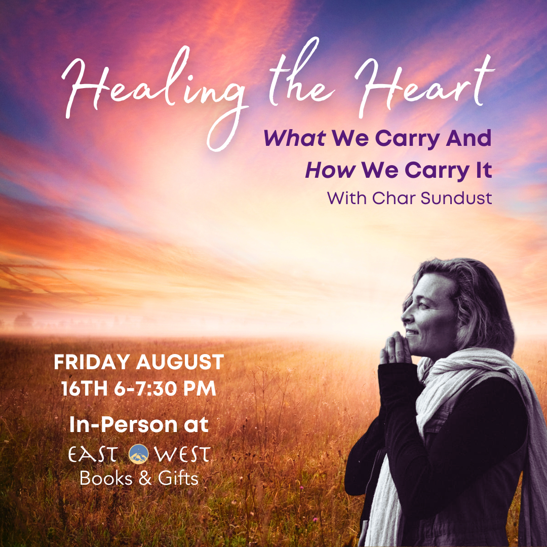 August 16th, 2024 - Friday 6-7:30 PM PT - Healing the Heart: What We Carry And How We Carry It - With Char Sundust - Online